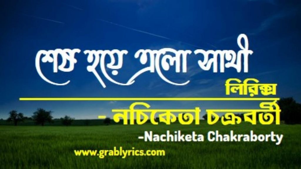 sesh hoye elo sathi lyrics nachiketa chakraborty